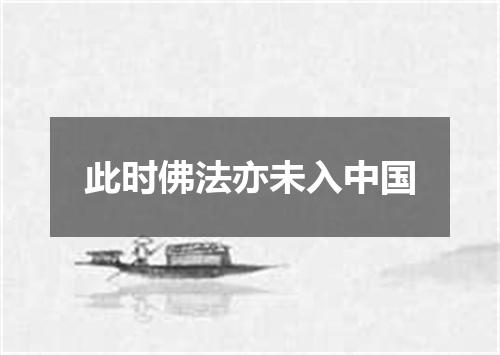 此时佛法亦未入中国