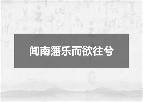 闻南籓乐而欲往兮