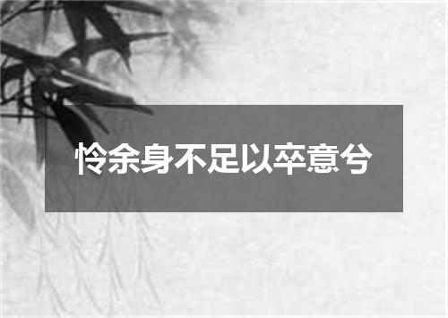 怜余身不足以卒意兮