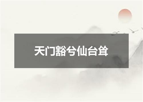 天门豁兮仙台耸