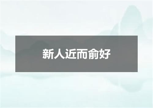 新人近而俞好
