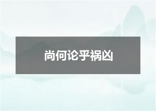 尚何论乎祸凶