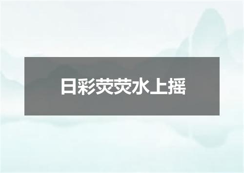 日彩荧荧水上摇