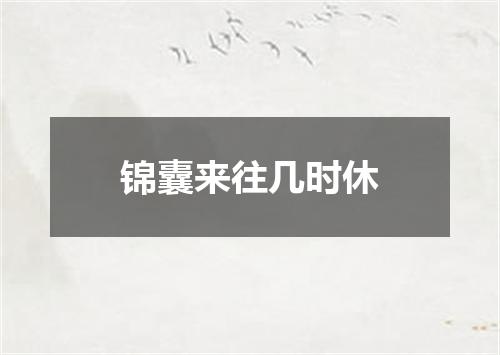 锦囊来往几时休