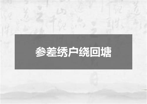 参差绣户绕回塘