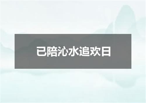 已陪沁水追欢日