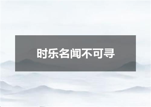 时乐名闻不可寻