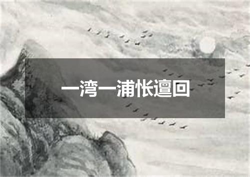 一湾一浦怅邅回