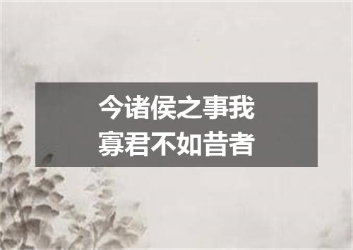 今诸侯之事我寡君不如昔者