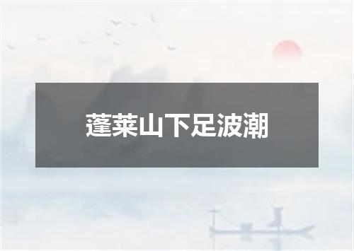 蓬莱山下足波潮