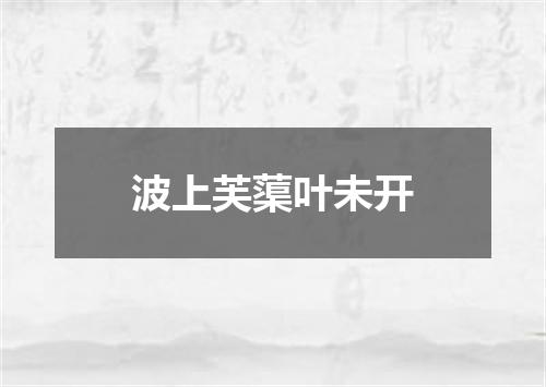 波上芙蕖叶未开