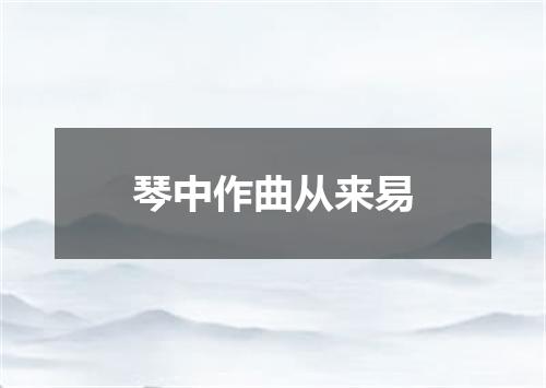 琴中作曲从来易