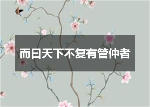 而曰天下不复有管仲者