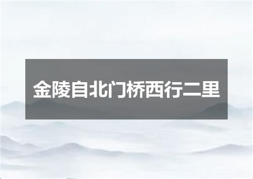 金陵自北门桥西行二里