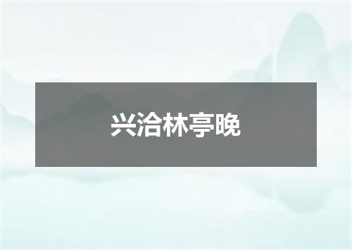 兴洽林亭晚