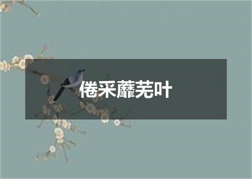倦采蘼芜叶