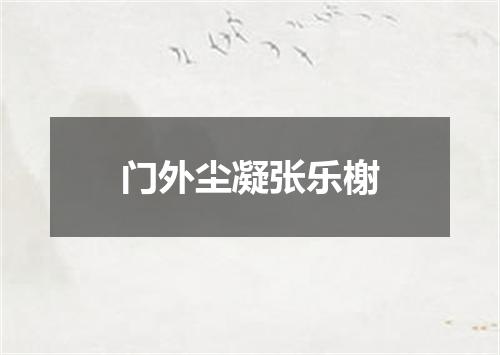 门外尘凝张乐榭