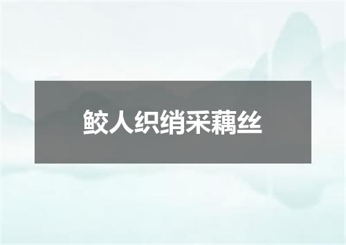 鲛人织绡采藕丝