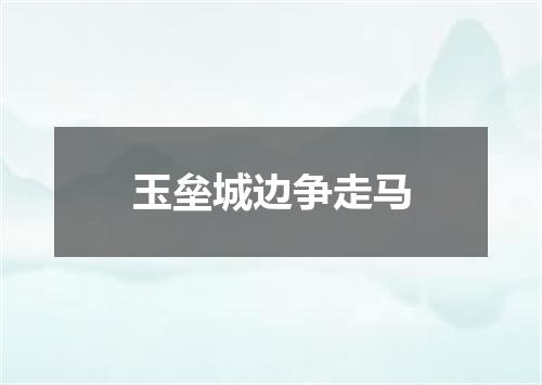 玉垒城边争走马
