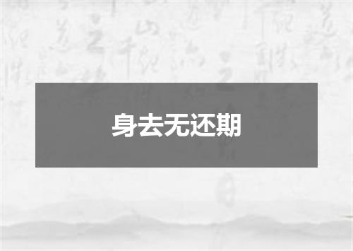 身去无还期
