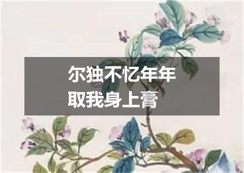 尔独不忆年年取我身上膏