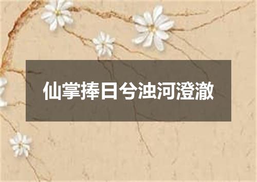仙掌捧日兮浊河澄澈