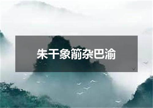 朱干象箾杂巴渝