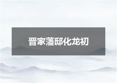 晋家藩邸化龙初