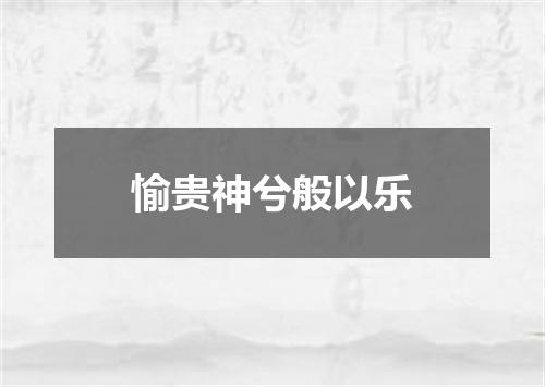 愉贵神兮般以乐