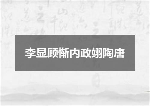 李显顾惭内政翊陶唐