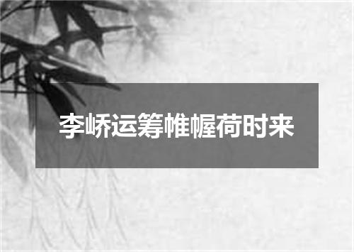 李峤运筹帷幄荷时来