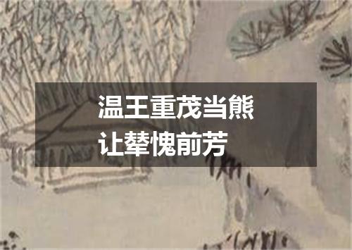 温王重茂当熊让辇愧前芳
