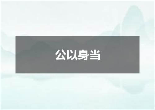 公以身当
