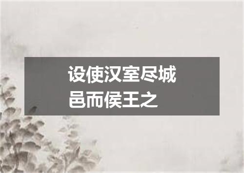 设使汉室尽城邑而侯王之