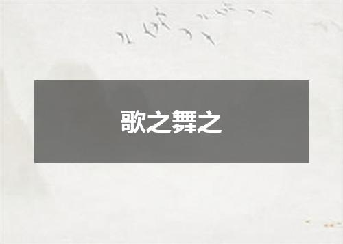 歌之舞之