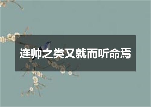 连帅之类又就而听命焉