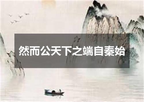 然而公天下之端自秦始