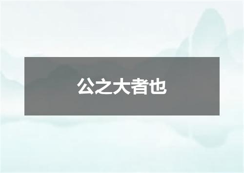 公之大者也