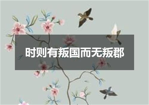 时则有叛国而无叛郡