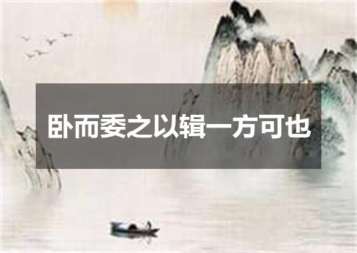 卧而委之以辑一方可也