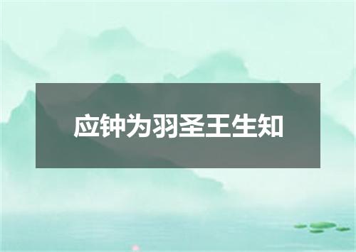 应钟为羽圣王生知