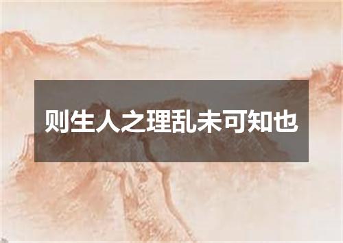 则生人之理乱未可知也