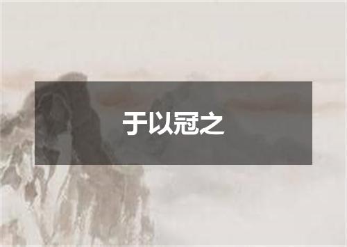 于以冠之