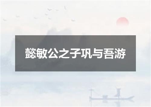 懿敏公之子巩与吾游