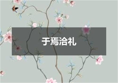于焉洽礼