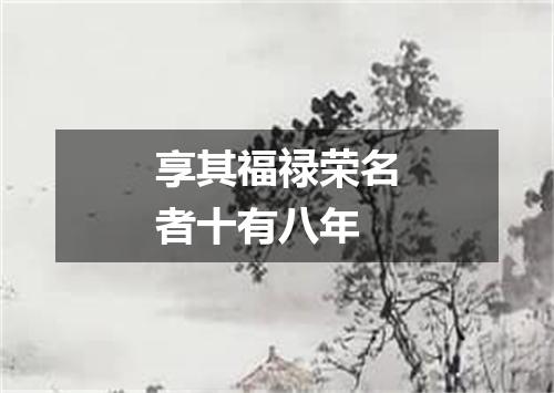 享其福禄荣名者十有八年
