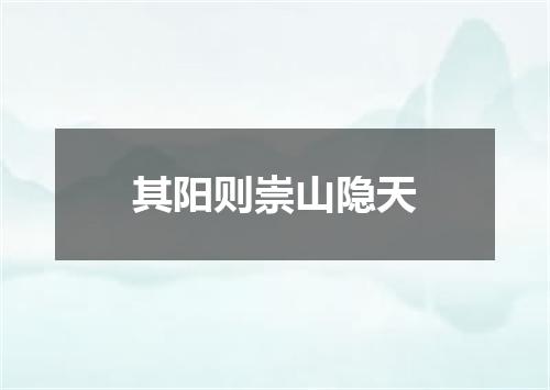 其阳则崇山隐天