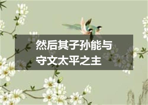 然后其子孙能与守文太平之主