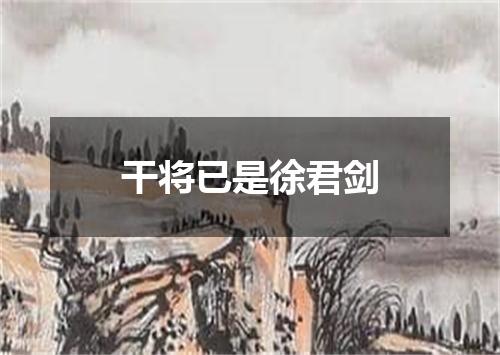 干将已是徐君剑