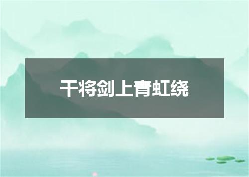 干将剑上青虹绕